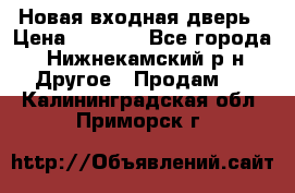 Новая входная дверь › Цена ­ 4 000 - Все города, Нижнекамский р-н Другое » Продам   . Калининградская обл.,Приморск г.